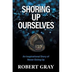 Shoring Up Ourselves: An Inspirational Story of Never Giving Up -- Robert Gray